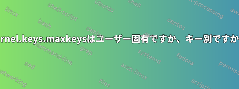 kernel.keys.maxkeysはユーザー固有ですか、キー別ですか？