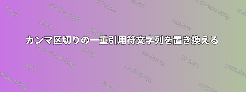 カンマ区切りの一重引用符文字列を置き換える