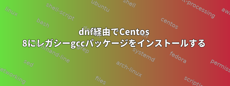 dnf経由でCentos 8にレガシーgccパッケージをインストールする