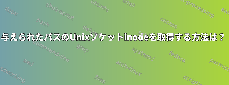 与えられたパスのUnixソケットinodeを取得する方法は？