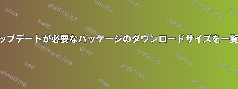 パックマンのアップデートが必要なパッケージのダウンロードサイズを一覧表示するには？