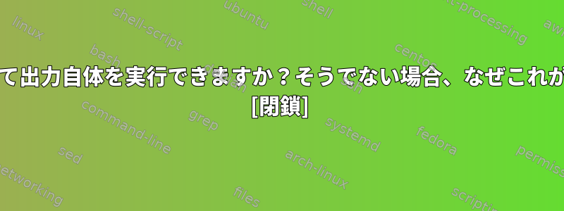 パイプ"|"を使用して出力自体を実行できますか？そうでない場合、なぜこれが起こるのですか？ [閉鎖]