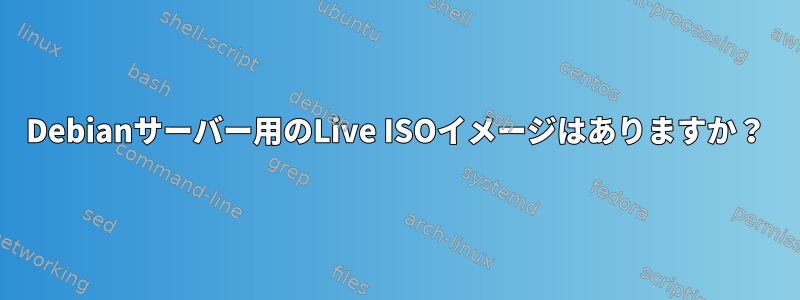 Debianサーバー用のLive ISOイメージはありますか？