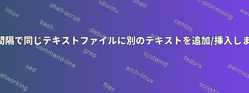 特定の間隔で同じテキストファイルに別のテキストを追加/挿入しますか？