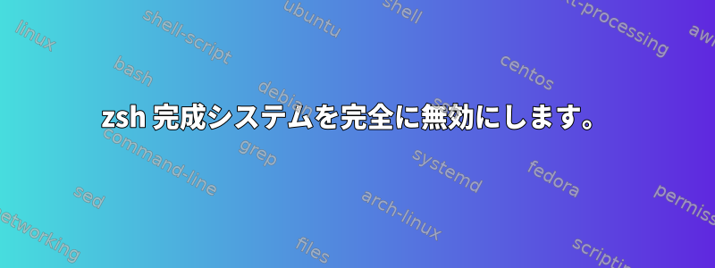 zsh 完成システムを完全に無効にします。