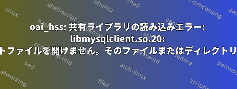 oai_hss: 共有ライブラリの読み込みエラー: libmysqlclient.so.20: 共有オブジェクトファイルを開けません。そのファイルまたはディレクトリはありません。