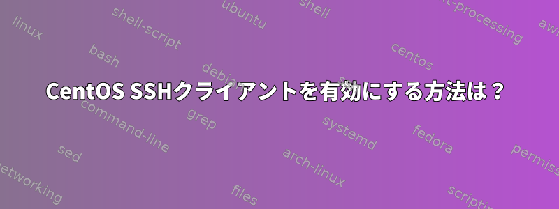 CentOS SSHクライアントを有効にする方法は？