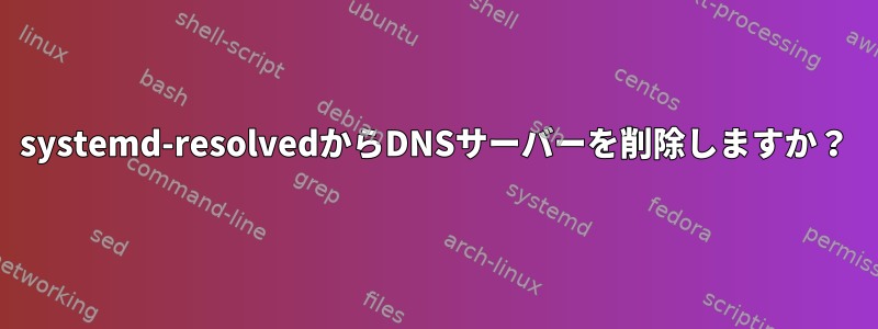 systemd-resolvedからDNSサーバーを削除しますか？