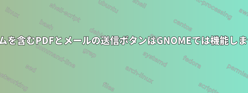 フォームを含むPDFとメールの送信ボタンはGNOMEでは機能しません。