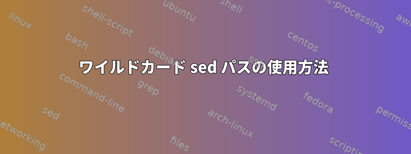 ワイルドカード sed パスの使用方法