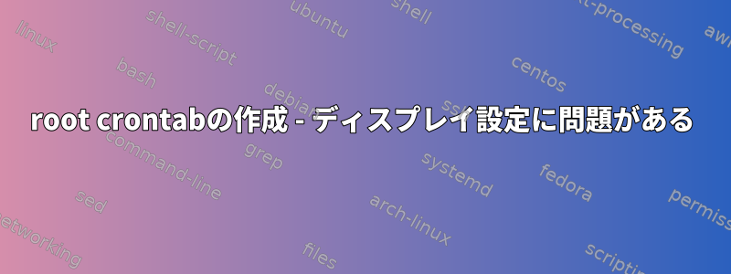 root crontabの作成 - ディスプレイ設定に問題がある