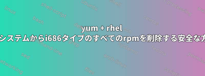 yum + rhel 7.xバージョンシステムからi686タイプのすべてのrpmを削除する安全な方法は何ですか