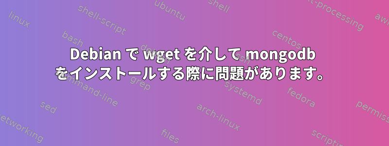 Debian で wget を介して mongodb をインストールする際に問題があります。