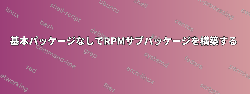 基本パッケージなしでRPMサブパッケージを構築する