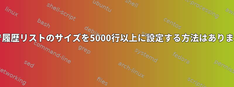 bashで履歴リストのサイズを5000行以上に設定する方法はありますか？