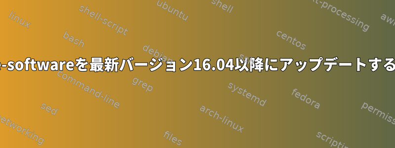 gnome-softwareを最新バージョン16.04以降にアップデートするには？