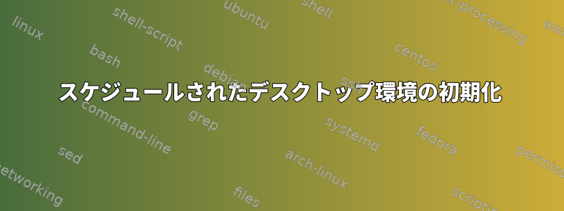 スケジュールされたデスクトップ環境の初期化