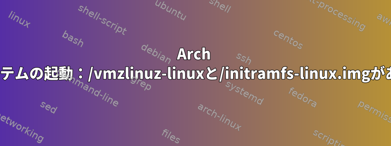 Arch Linuxシステムの起動：/vmzlinuz-linuxと/initramfs-linux.imgがありません