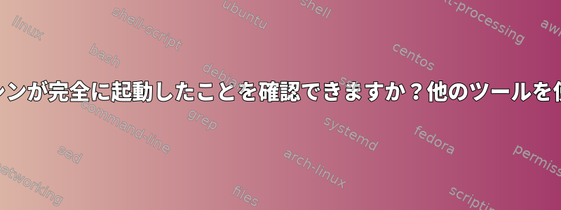 libvirtは仮想マシンが完全に起動したことを確認できますか？他のツールを使用できますか？