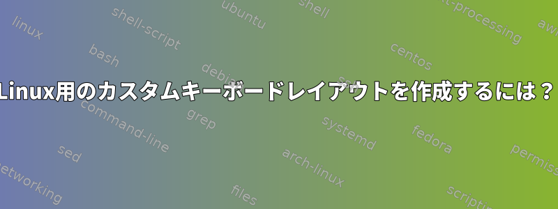 Linux用のカスタムキーボードレイアウトを作成するには？