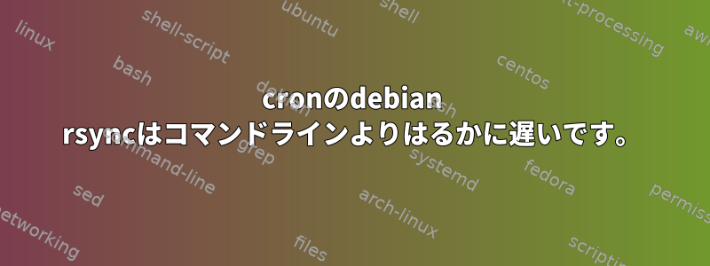 cronのdebian rsyncはコマンドラインよりはるかに遅いです。