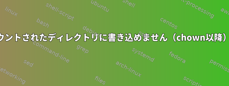 マウントされたディレクトリに書き込めません（chown以降）。