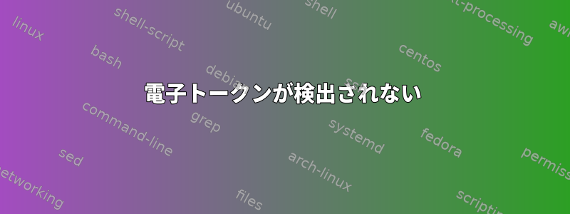 電子トークンが検出されない