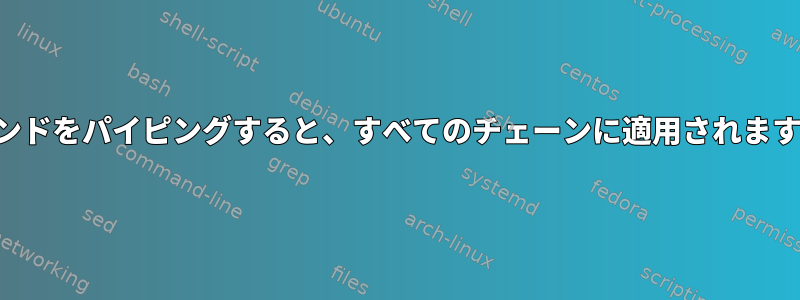 コマンドをパイピングすると、すべてのチェーンに適用されますか？