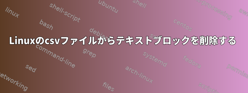 Linuxのcsvファイルからテキストブロックを削除する