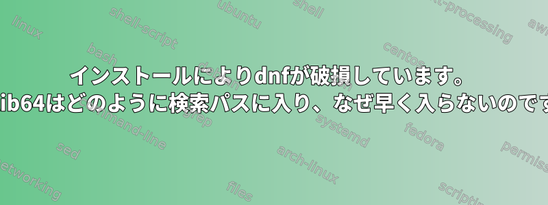 インストールによりdnfが破損しています。 /usr/lib64はどのように検索パスに入り、なぜ早く入らないのですか？