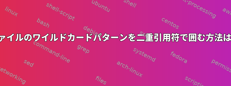 ファイルのワイルドカードパターンを二重引用符で囲む方法は？