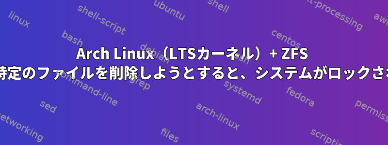 Arch Linux（LTSカーネル）+ ZFS 0.8.4：特定のファイルを削除しようとすると、システムがロックされます。