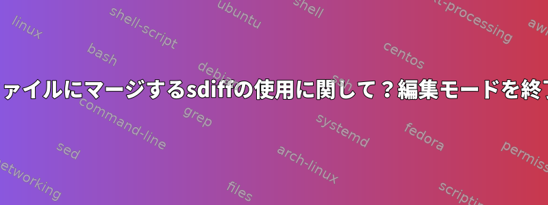 変更を出力ファイルにマージするsdiffの使用に関して？編集モードを終了するには？