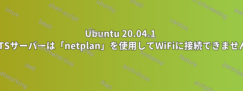 Ubuntu 20.04.1 LTSサーバーは「netplan」を使用してWiFiに接続できません