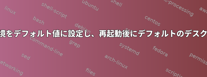 特定のデスクトップ環境をデフォルト値に設定し、再起動後にデフォルトのデスクトップ環境に復元する