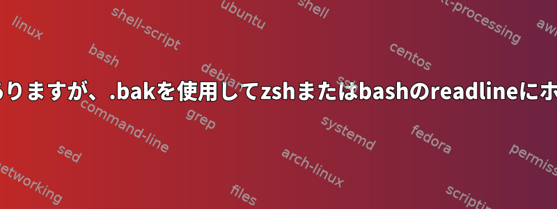 コピーには2番目のパラメータを入力する必要がありますが、.bakを使用してzshまたはbashのreadlineにホットキーを追加するにはどうすればよいですか？