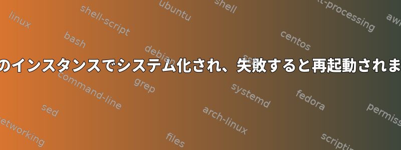 複数のインスタンスでシステム化され、失敗すると再起動されます。