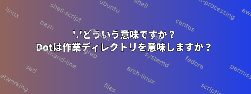 '.'どういう意味ですか？ Dotは作業ディレクトリを意味しますか？