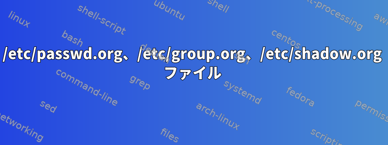 /etc/passwd.org、/etc/group.org、/etc/shadow.org ファイル