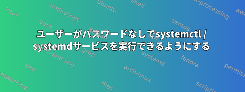 ユーザーがパスワードなしでsystemctl / systemdサービスを実行できるようにする