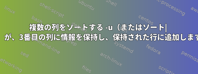 複数の列をソートする -u（またはソート| uniq）が、3番目の列に情報を保持し、保持された行に追加しますか？