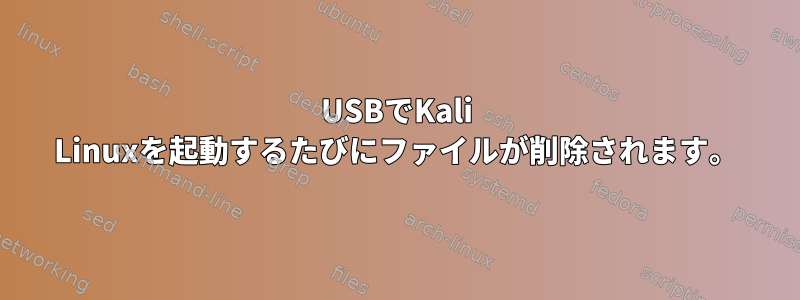 USBでKali Linuxを起動するたびにファイルが削除されます。