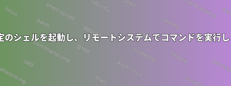 ssh、特定のシェルを起動し、リモートシステムでコマンドを実行しますか？