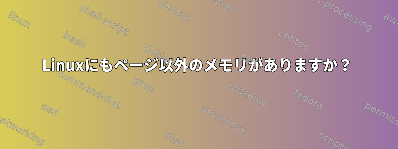 Linuxにもページ以外のメモリがありますか？