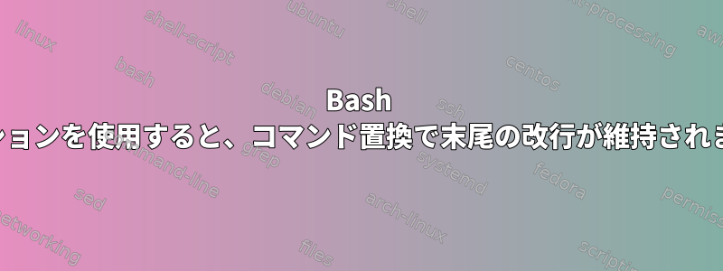 Bash オプションを使用すると、コマンド置換で末尾の改行が維持されます。