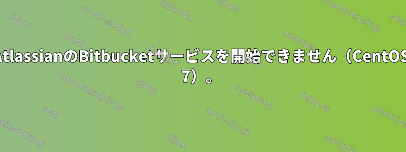 AtlassianのBitbucketサービスを開始できません（CentOS 7）。