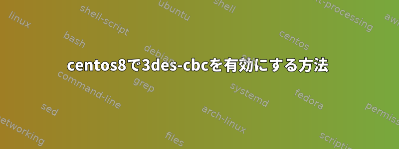 centos8で3des-cbcを有効にする方法