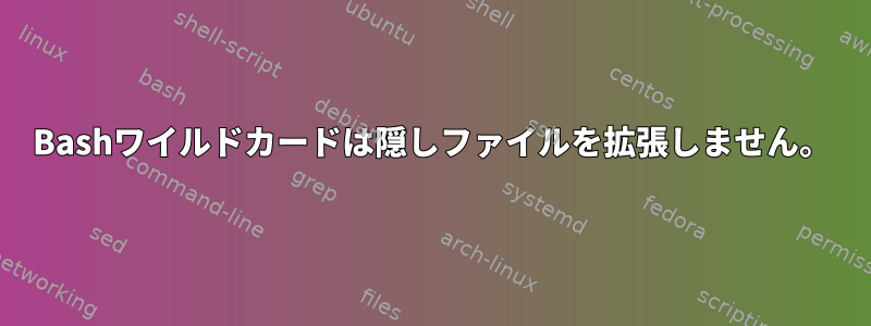 Bashワイルドカードは隠しファイルを拡張しません。