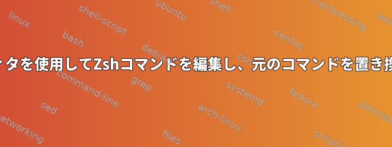 外部エディタを使用してZshコマンドを編集し、元のコマンドを置き換えます。