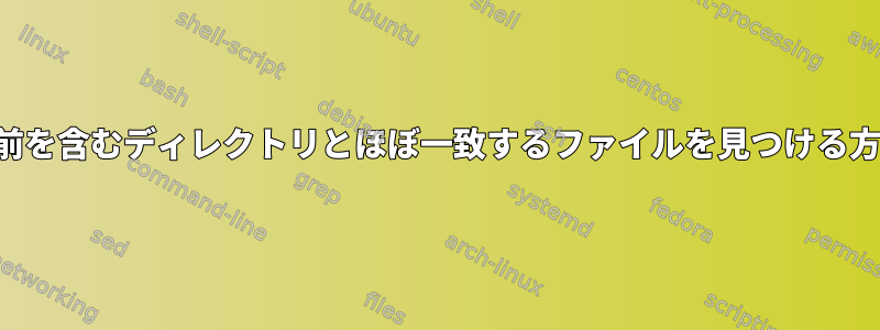 名前を含むディレクトリとほぼ一致するファイルを見つける方法